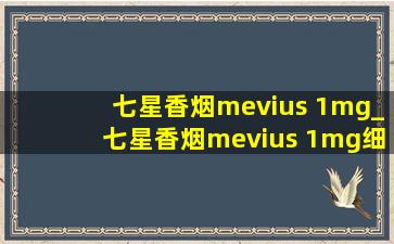 七星香烟mevius 1mg_七星香烟mevius 1mg细支